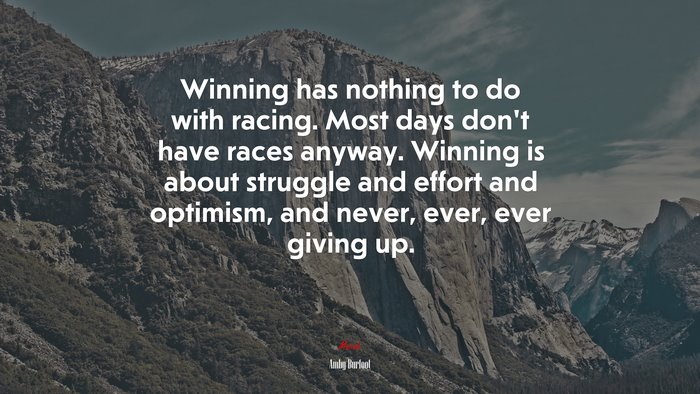 Winning has nothing to do with racing. Most days don’t have races anyway. Winning is about struggle and effort and optimism, and never, ever, ever giving up. | Amby Burfoot quote