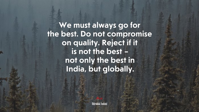 We must always go for the best. Do not compromise on quality. Reject if it is not the best – not only the best in India, but globally. | Dhirubhai Ambani quote