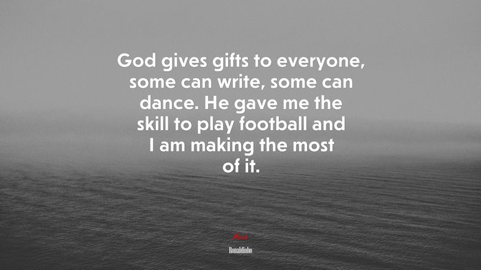 God gives gifts to everyone, some can write, some can dance. He gave me the skill to play football and I am making the most of it. | Ronaldinho quote