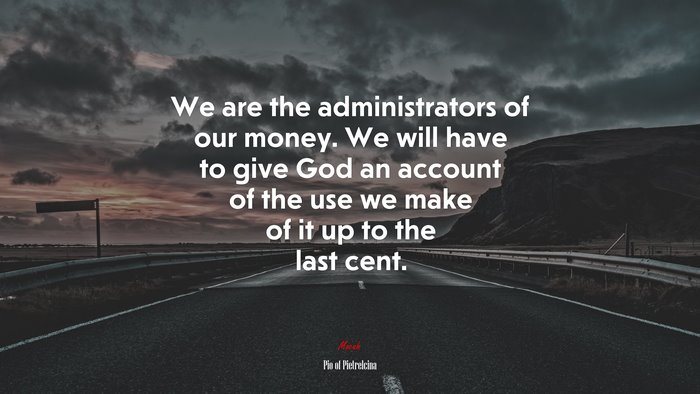 We are the administrators of our money. We will have to give God an account of the use we make of it up to the last cent. | Pio of Pietrelcina quote