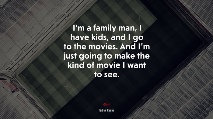 I’m a family man, I have kids, and I go to the movies. And I’m just going to make the kind of movie I want to see. | Andrew Stanton quote