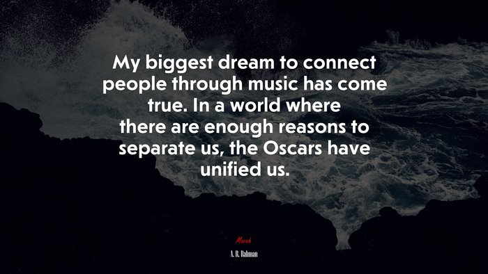My biggest dream to connect people through music has come true. In a world where there are enough reasons to separate us, the Oscars have unified us. | A. R. Rahman quote