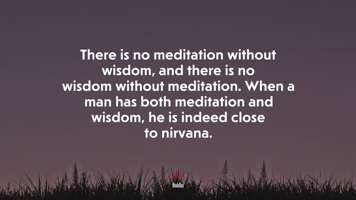 There is no meditation without wisdom, and there is no wisdom without meditation. When a man has both meditation and wisdom, he is indeed close to nirvana. | Buddha quote