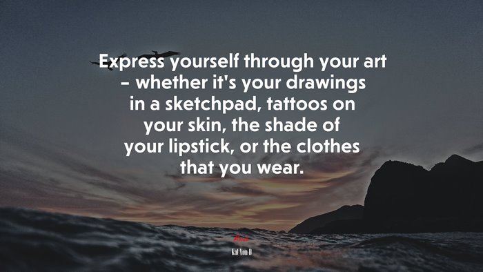 Express yourself through your art – whether it’s your drawings in a sketchpad, tattoos on your skin, the shade of your lipstick, or the clothes that you wear. | Kat Von D quote