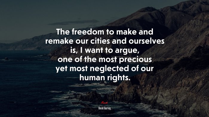 The freedom to make and remake our cities and ourselves is, I want to argue, one of the most precious yet most neglected of our human rights. | David Harvey quote