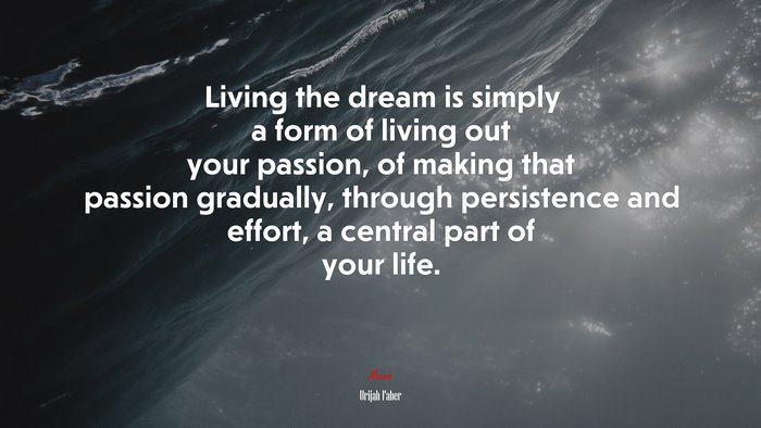 Living the dream is simply a form of living out your passion, of making that passion gradually, through persistence and effort, a central part of your life. | Urijah Faber quote