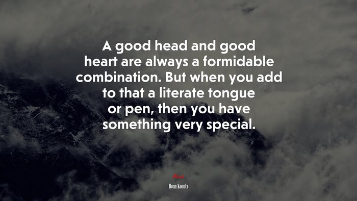 A good head and good heart are always a formidable combination. But when you add to that a literate tongue or pen, then you have something very special. | Dean Koontz quote