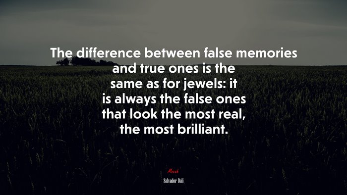 The difference between false memories and true ones is the same as for jewels: it is always the false ones that look the most real, the most brilliant. | Salvador Dalí quote