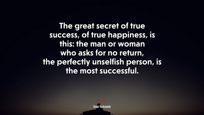 The great secret of true success, of true happiness, is this: the man or woman who asks for no return, the perfectly unselfish person, is the most successful. | Swami Vivekananda quote