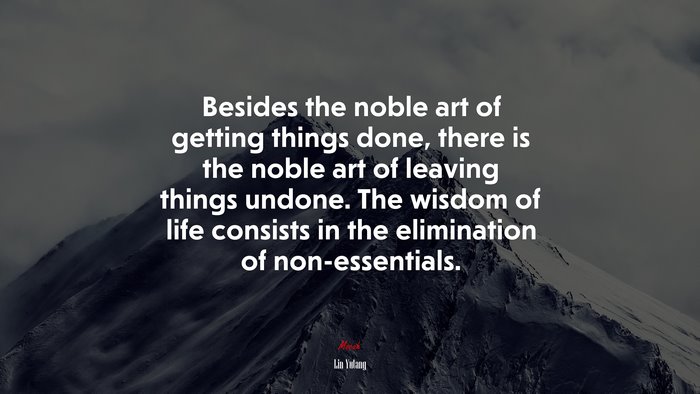 Besides the noble art of getting things done, there is the noble art of leaving things undone. The wisdom of life consists in the elimination of non-essentials. | Lin Yutang quote