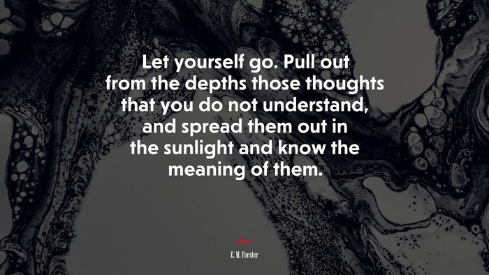 Let yourself go. Pull out from the depths those thoughts that you do not understand, and spread them out in the sunlight and know the meaning of them. | E. M. Forster quote