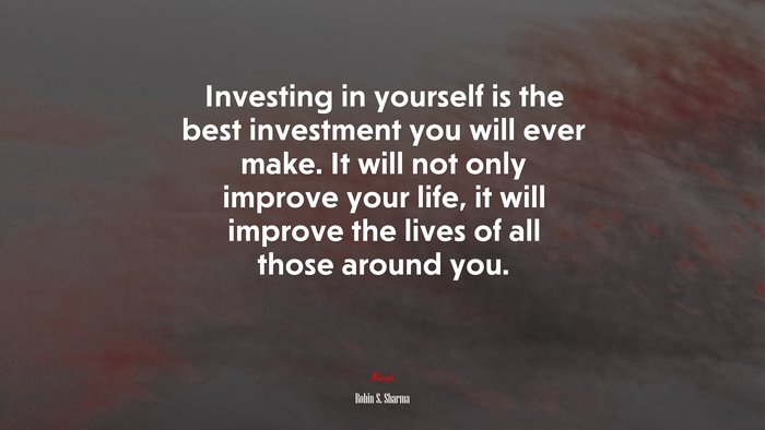 Investing in yourself is the best investment you will ever make. It will not only improve your life, it will improve the lives of all those around you. | Robin S. Sharma quote