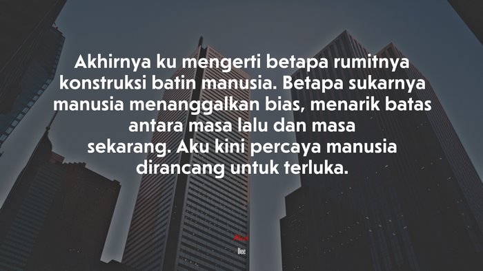 Akhirnya ku mengerti betapa rumitnya konstruksi batin manusia. Betapa sukarnya manusia menanggalkan bias, menarik batas antara masa lalu dan masa sekarang. Aku kini percaya manusia dirancang untuk terluka. | Dee quote