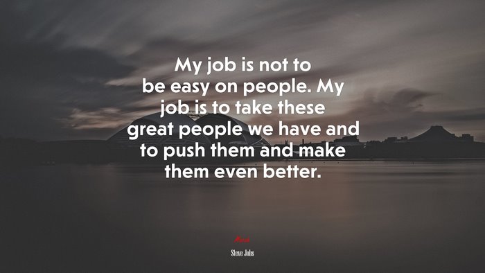 My job is not to be easy on people. My job is to take these great people we have and to push them and make them even better. | Steve Jobs quote
