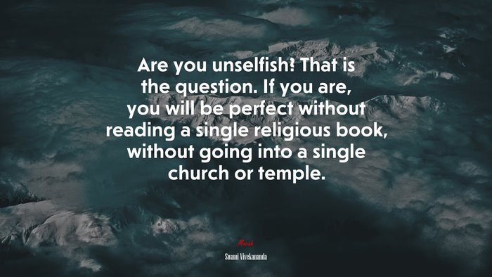 Are you unselfish? That is the question. If you are, you will be perfect without reading a single religious book, without going into a single church or temple. | Swami Vivekananda quote