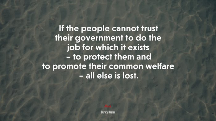 If the people cannot trust their government to do the job for which it exists – to protect them and to promote their common welfare – all else is lost. | Barack Obama quote