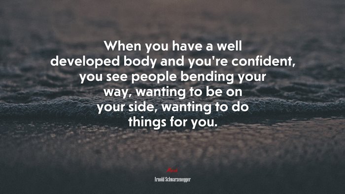 When you have a well developed body and youre confident, you see people bending your way, wanting to be on your side, wanting to do things for you. | Arnold Schwarzenegger quote