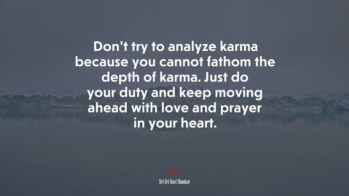 Don’t try to analyze karma because you cannot fathom the depth of karma. Just do your duty and keep moving ahead with love and prayer in your heart. | Sri Sri Ravi Shankar quote