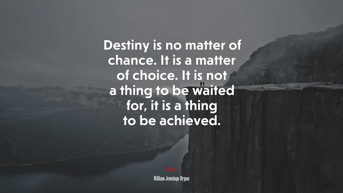 Destiny is no matter of chance. It is a matter of choice. It is not a ...