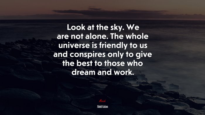 Look at the sky. We are not alone. The whole universe is friendly to us and conspires only to give the best to those who dream and work. | Abdul Kalam quote