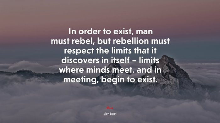 In order to exist, man must rebel, but rebellion must respect the limits that it discovers in itself – limits where minds meet, and in meeting, begin to exist. | Albert Camus quote