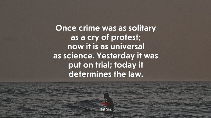 Once crime was as solitary as a cry of protest; now it is as universal as science. Yesterday it was put on trial; today it determines the law. | Albert Camus quote