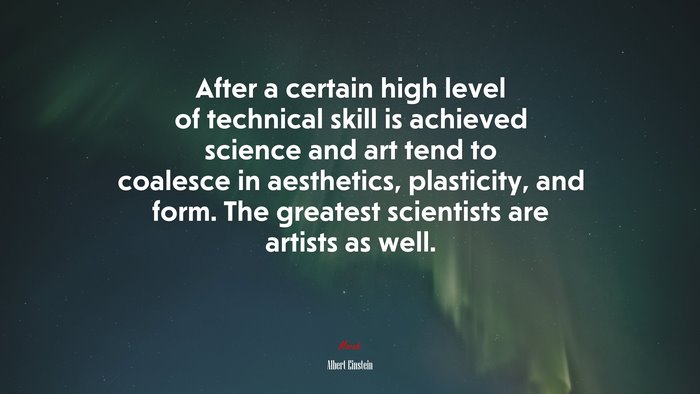 After a certain high level of technical skill is achieved science and art tend to coalesce in aesthetics, plasticity, and form. The greatest scientists are artists as well. | Albert Einstein quote