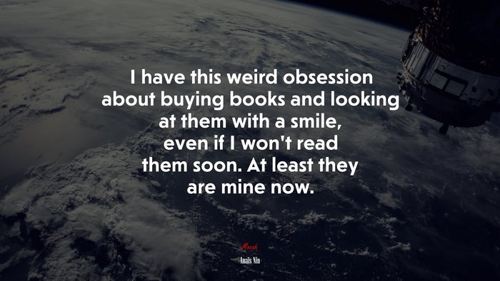 I have this weird obsession about buying books and looking at them with a smile, even if I won’t read them soon. At least they are mine now. | Anaïs Nin quote