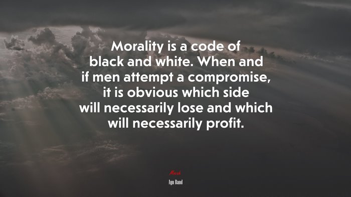 Morality is a code of black and white. When and if men attempt a compromise, it is obvious which side will necessarily lose and which will necessarily profit. | Ayn Rand quote