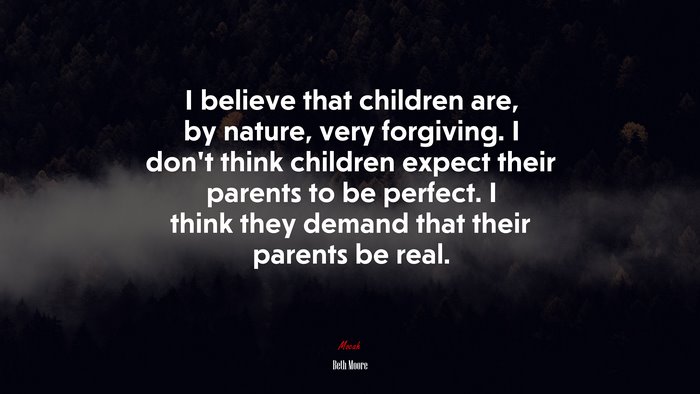 I believe that children are, by nature, very forgiving. I don’t think children expect their parents to be perfect. I think they demand that their parents be real. | Beth Moore quote