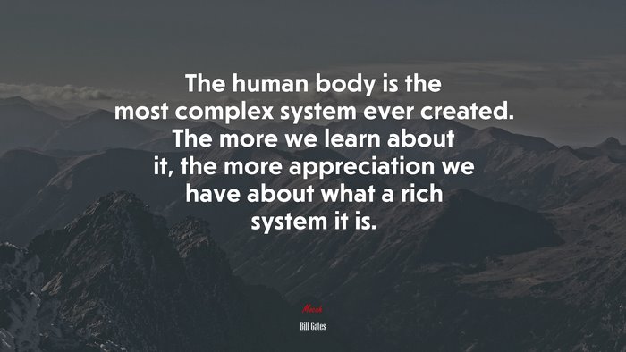 The human body is the most complex system ever created. The more we learn about it, the more appreciation we have about what a rich system it is. | Bill Gates quote