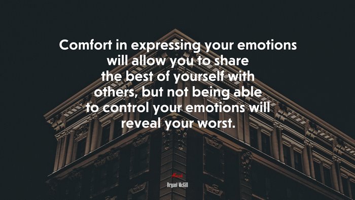 Comfort in expressing your emotions will allow you to share the best of yourself with others, but not being able to control your emotions will reveal your worst. | Bryant McGill quote