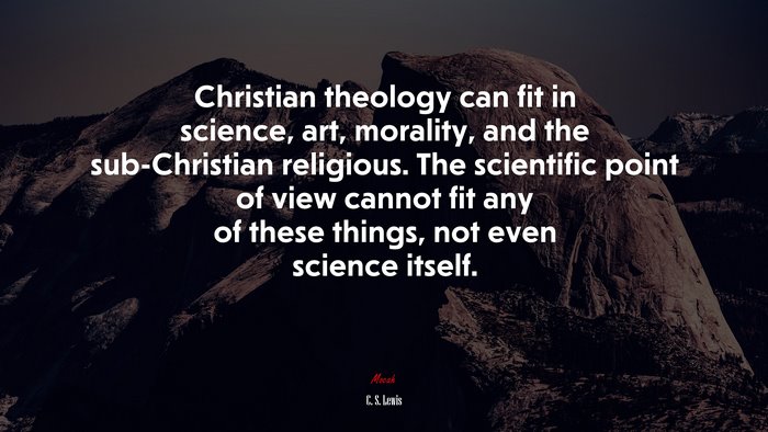 Christian theology can fit in science, art, morality, and the sub-Christian religious. The scientific point of view cannot fit any of these things, not even science itself. | C. S. Lewis quote
