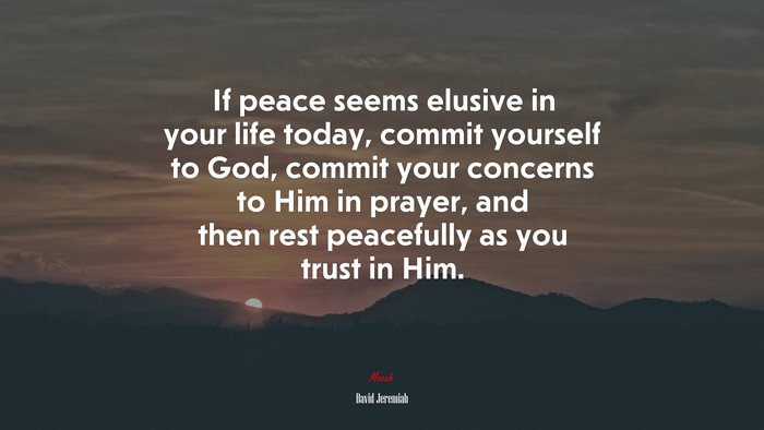 If peace seems elusive in your life today, commit yourself to God, commit your concerns to Him in prayer, and then rest peacefully as you trust in Him. | David Jeremiah quote
