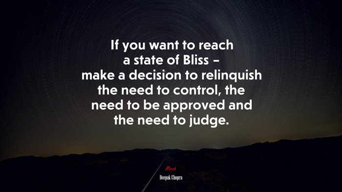 If you want to reach a state of Bliss – make a decision to relinquish the need to control, the need to be approved and the need to judge. | Deepak Chopra quote