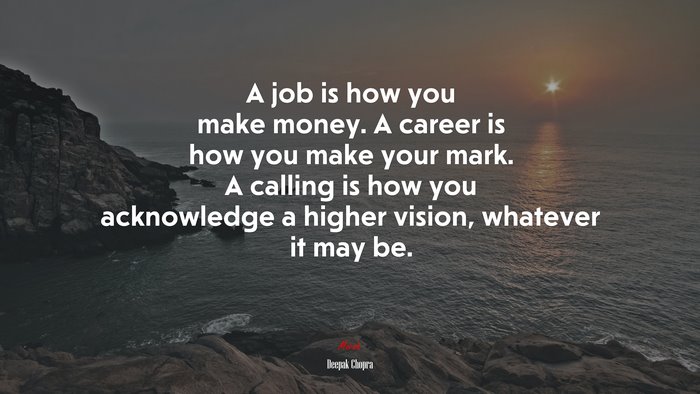 A job is how you make money. A career is how you make your mark. A calling is how you acknowledge a higher vision, whatever it may be. | Deepak Chopra quote