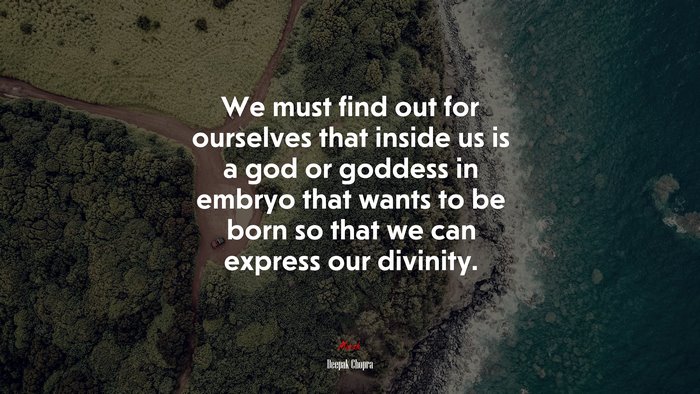 We must find out for ourselves that inside us is a god or goddess in embryo that wants to be born so that we can express our divinity. | Deepak Chopra quote