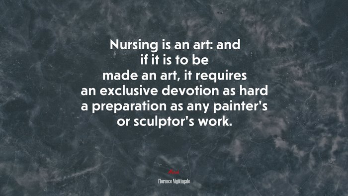 Nursing is an art: and if it is to be made an art, it requires an exclusive devotion as hard a preparation as any painter’s or sculptor’s work. | Florence Nightingale quote