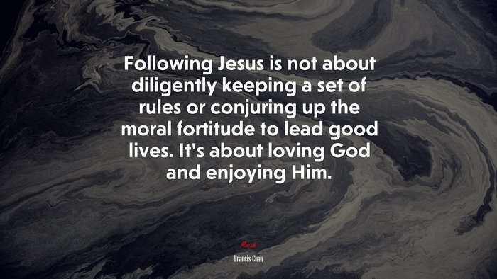Following Jesus is not about diligently keeping a set of rules or conjuring up the moral fortitude to lead good lives. It’s about loving God and enjoying Him. | Francis Chan quote