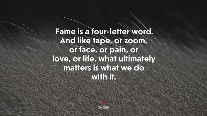 Fame is a four-letter word. And like tape, or zoom, or face, or pain, or love, or life, what ultimately matters is what we do with it. | Fred Rogers quote