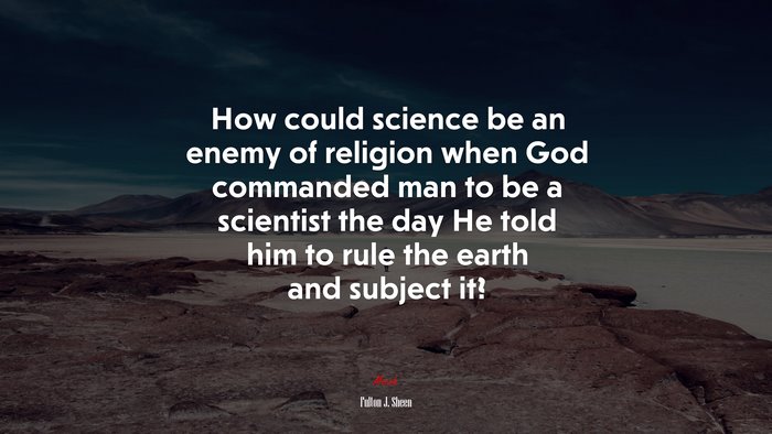 How could science be an enemy of religion when God commanded man to be a scientist the day He told him to rule the earth and subject it? | Fulton J. Sheen quote