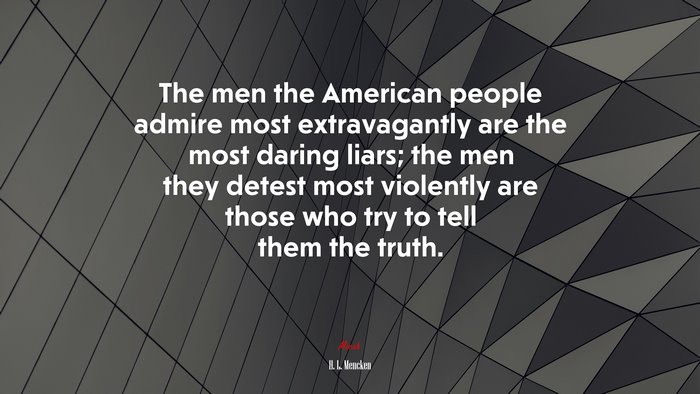 The men the American people admire most extravagantly are the most daring liars; the men they detest most violently are those who try to tell them the truth. | H. L. Mencken quote