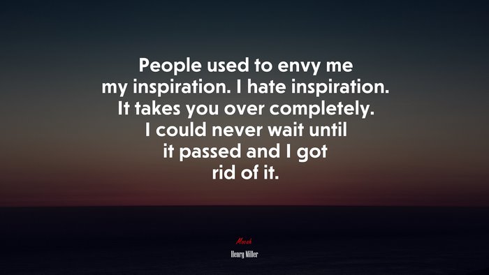 People used to envy me my inspiration. I hate inspiration. It takes you over completely. I could never wait until it passed and I got rid of it. | Henry Miller quote