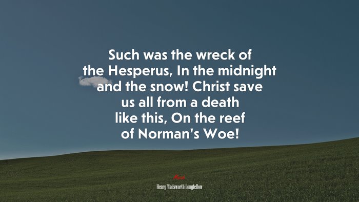 Such was the wreck of the Hesperus, In the midnight and the snow! Christ save us all from a death like this, On the reef of Norman’s Woe! | Henry Wadsworth Longfellow quote
