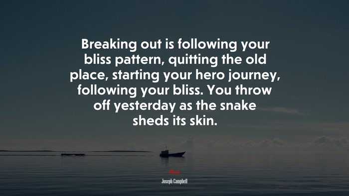 Breaking out is following your bliss pattern, quitting the old place, starting your hero journey, following your bliss. You throw off yesterday as the snake sheds its skin. | Joseph Campbell quote