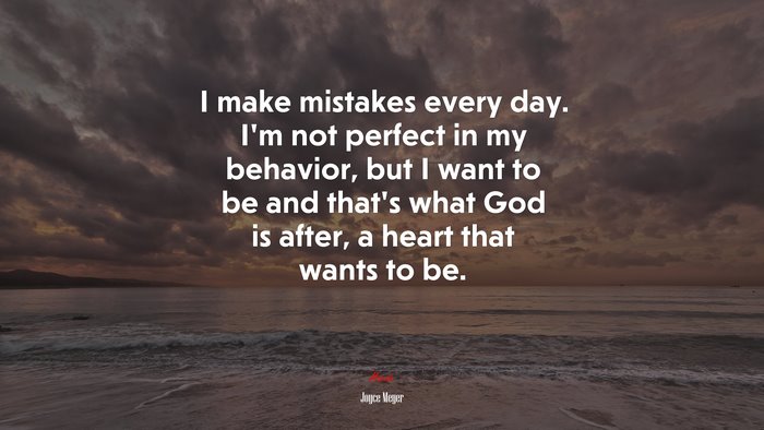 I make mistakes every day. I’m not perfect in my behavior, but I want to be and that’s what God is after, a heart that wants to be. | Joyce Meyer quote