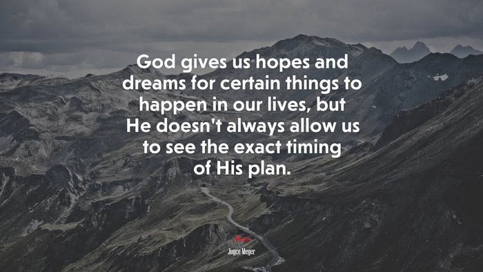 God gives us hopes and dreams for certain things to happen in our lives, but He doesn’t always allow us to see the exact timing of His plan. | Joyce Meyer quote