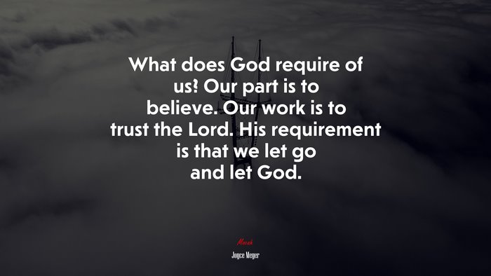 What does God require of us? Our part is to believe. Our work is to trust the Lord. His requirement is that we let go and let God. | Joyce Meyer quote