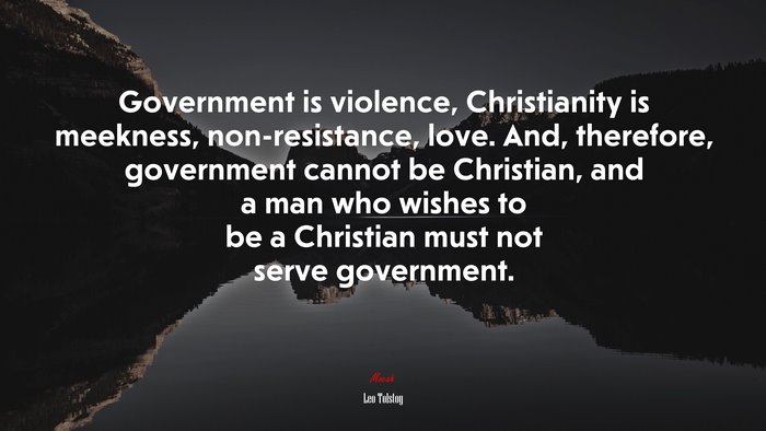 Government is violence, Christianity is meekness, non-resistance, love ...