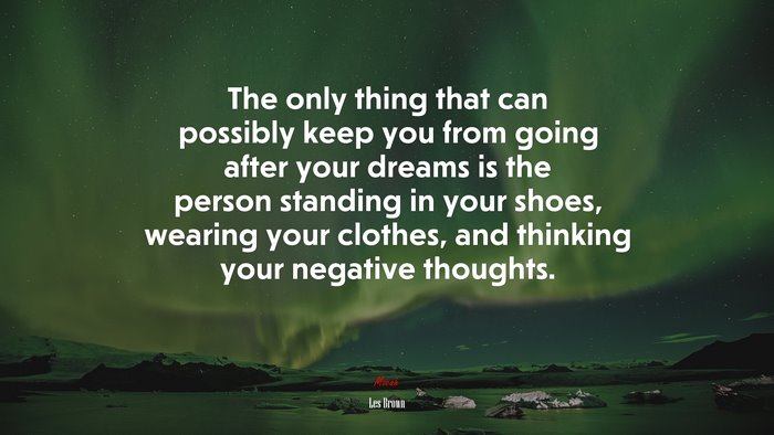The only thing that can possibly keep you from going after your dreams is the person standing in your shoes, wearing your clothes, and thinking your negative thoughts. | Les Brown quote